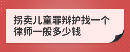 拐卖儿童罪辩护找一个律师一般多少钱