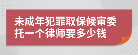 未成年犯罪取保候审委托一个律师要多少钱