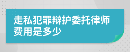 走私犯罪辩护委托律师费用是多少