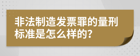 非法制造发票罪的量刑标准是怎么样的？