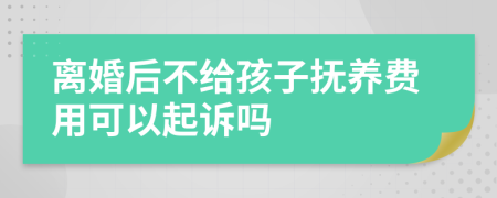 离婚后不给孩子抚养费用可以起诉吗