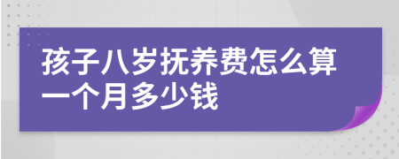孩子八岁抚养费怎么算一个月多少钱