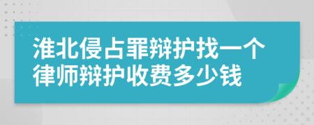 淮北侵占罪辩护找一个律师辩护收费多少钱