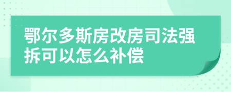 鄂尔多斯房改房司法强拆可以怎么补偿