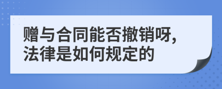 赠与合同能否撤销呀,法律是如何规定的