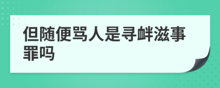 但随便骂人是寻衅滋事罪吗