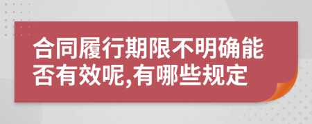 合同履行期限不明确能否有效呢,有哪些规定