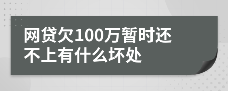 网贷欠100万暂时还不上有什么坏处