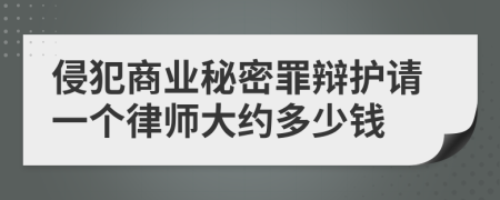 侵犯商业秘密罪辩护请一个律师大约多少钱