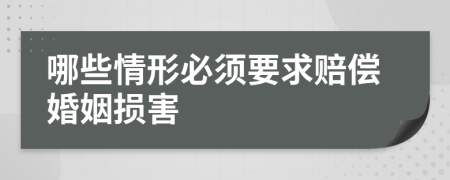 哪些情形必须要求赔偿婚姻损害