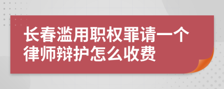 长春滥用职权罪请一个律师辩护怎么收费