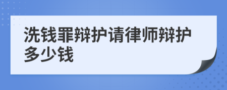 洗钱罪辩护请律师辩护多少钱