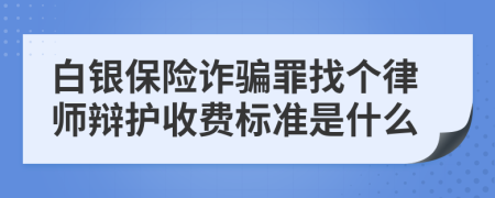 白银保险诈骗罪找个律师辩护收费标准是什么