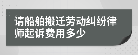 请船舶搬迁劳动纠纷律师起诉费用多少