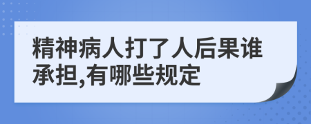 精神病人打了人后果谁承担,有哪些规定