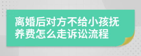 离婚后对方不给小孩抚养费怎么走诉讼流程