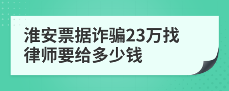 淮安票据诈骗23万找律师要给多少钱