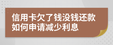 信用卡欠了钱没钱还款如何申请减少利息