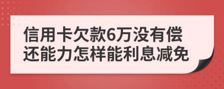 信用卡欠款6万没有偿还能力怎样能利息减免