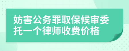 妨害公务罪取保候审委托一个律师收费价格