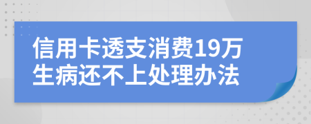 信用卡透支消费19万生病还不上处理办法