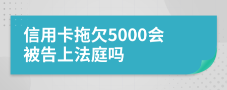 信用卡拖欠5000会被告上法庭吗