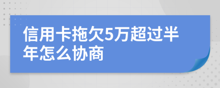信用卡拖欠5万超过半年怎么协商