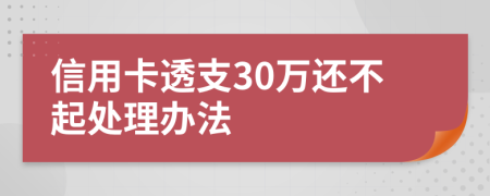 信用卡透支30万还不起处理办法