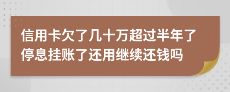 信用卡欠了几十万超过半年了停息挂账了还用继续还钱吗