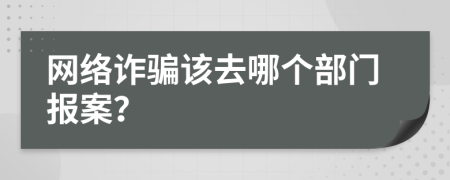 网络诈骗该去哪个部门报案？