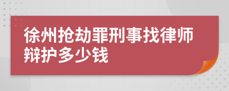 徐州抢劫罪刑事找律师辩护多少钱