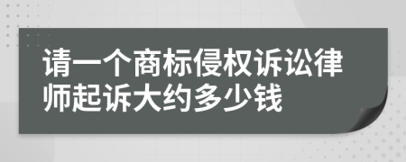 请一个商标侵权诉讼律师起诉大约多少钱