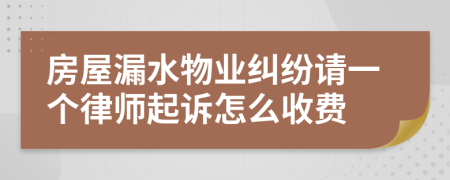 房屋漏水物业纠纷请一个律师起诉怎么收费
