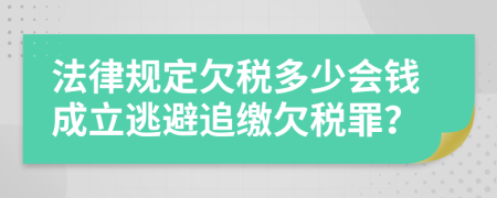 法律规定欠税多少会钱成立逃避追缴欠税罪？