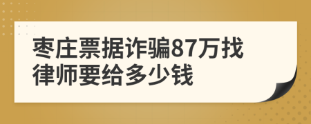 枣庄票据诈骗87万找律师要给多少钱