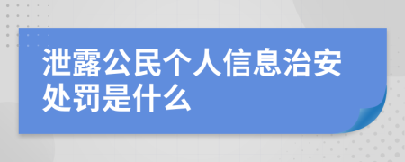 泄露公民个人信息治安处罚是什么