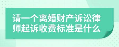 请一个离婚财产诉讼律师起诉收费标准是什么