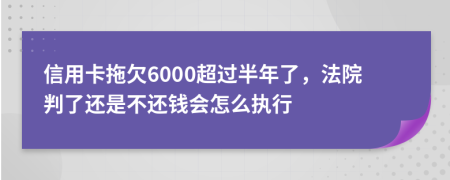 信用卡拖欠6000超过半年了，法院判了还是不还钱会怎么执行