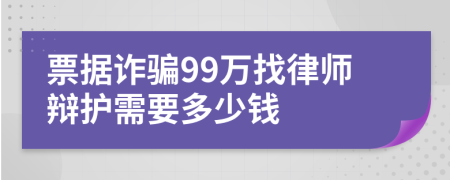 票据诈骗99万找律师辩护需要多少钱