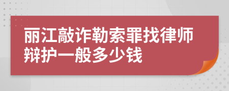 丽江敲诈勒索罪找律师辩护一般多少钱