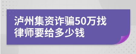 泸州集资诈骗50万找律师要给多少钱