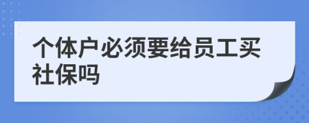 个体户必须要给员工买社保吗