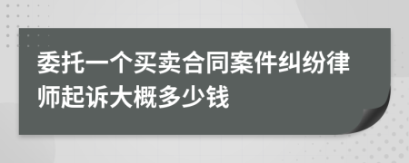 委托一个买卖合同案件纠纷律师起诉大概多少钱