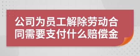 公司为员工解除劳动合同需要支付什么赔偿金