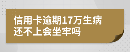 信用卡逾期17万生病还不上会坐牢吗