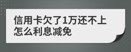 信用卡欠了1万还不上怎么利息减免