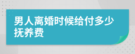 男人离婚时候给付多少抚养费