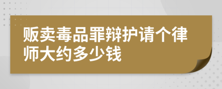 贩卖毒品罪辩护请个律师大约多少钱