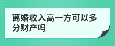 离婚收入高一方可以多分财产吗