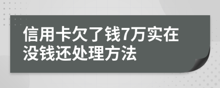 信用卡欠了钱7万实在没钱还处理方法